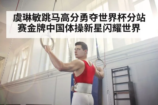 虞琳敏跳马高分勇夺世界杯分站赛金牌中国体操新星闪耀世界