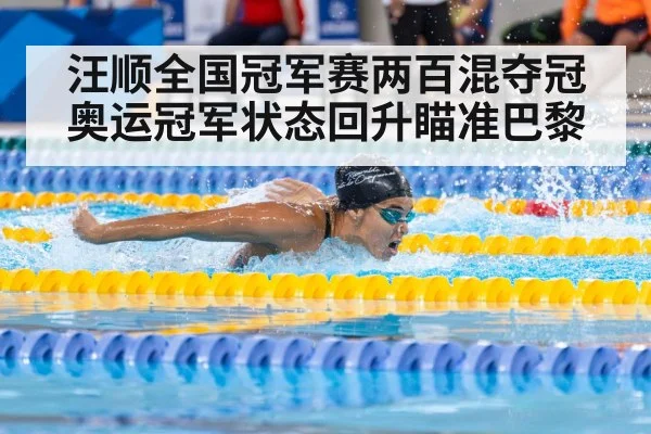 汪顺全国冠军赛两百混夺冠奥运冠军状态回升瞄准巴黎